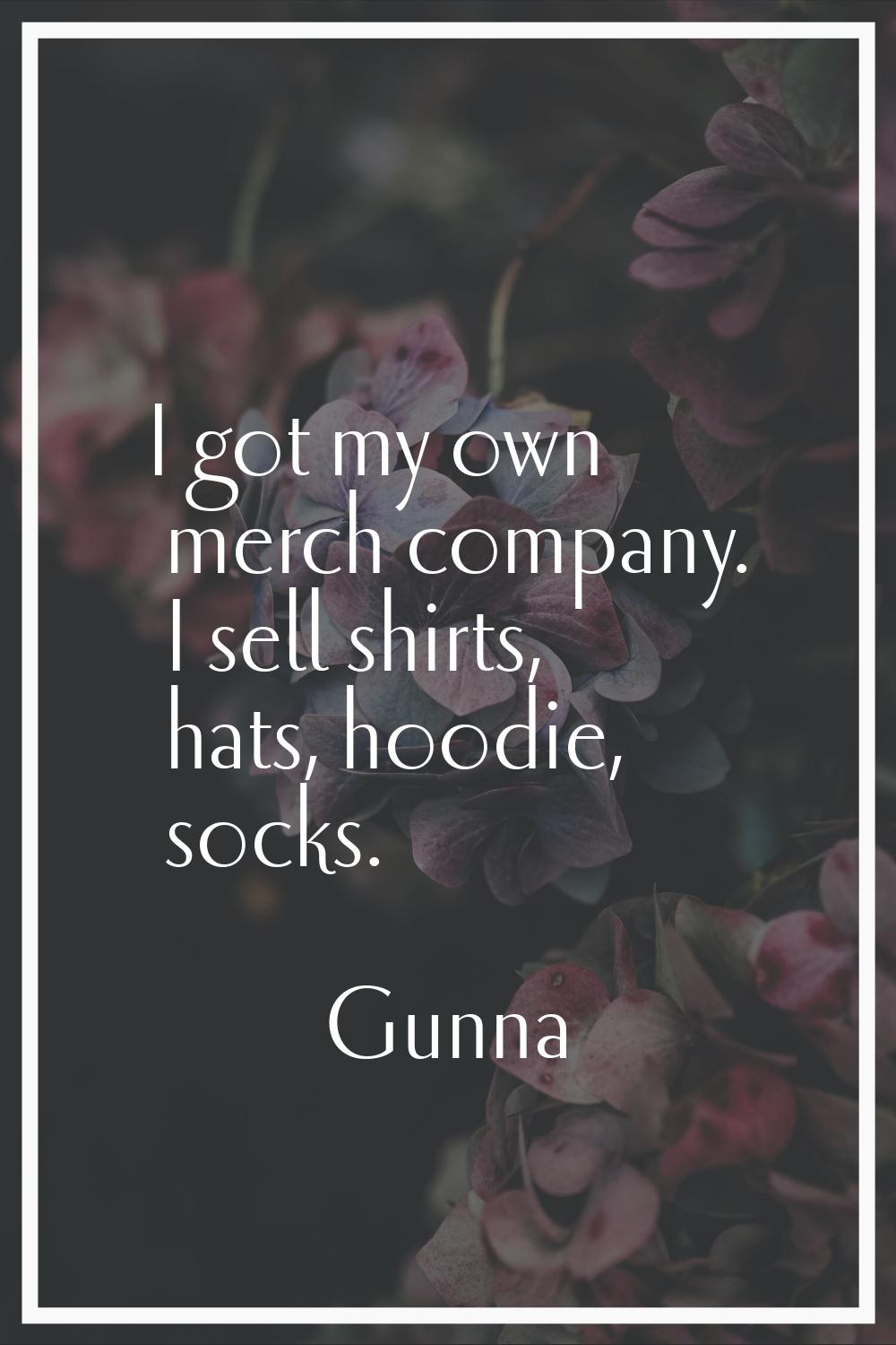 I got my own merch company. I sell shirts, hats, hoodie, socks.