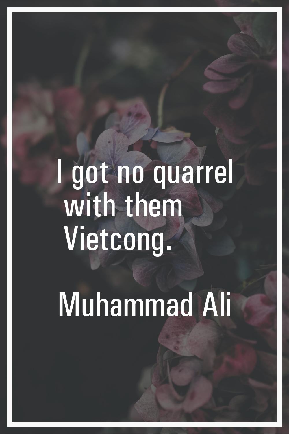 I got no quarrel with them Vietcong.