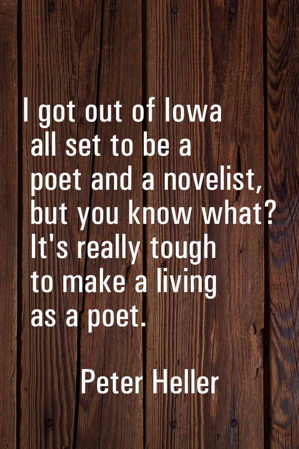 I got out of Iowa all set to be a poet and a novelist, but you know what? It's really tough to make