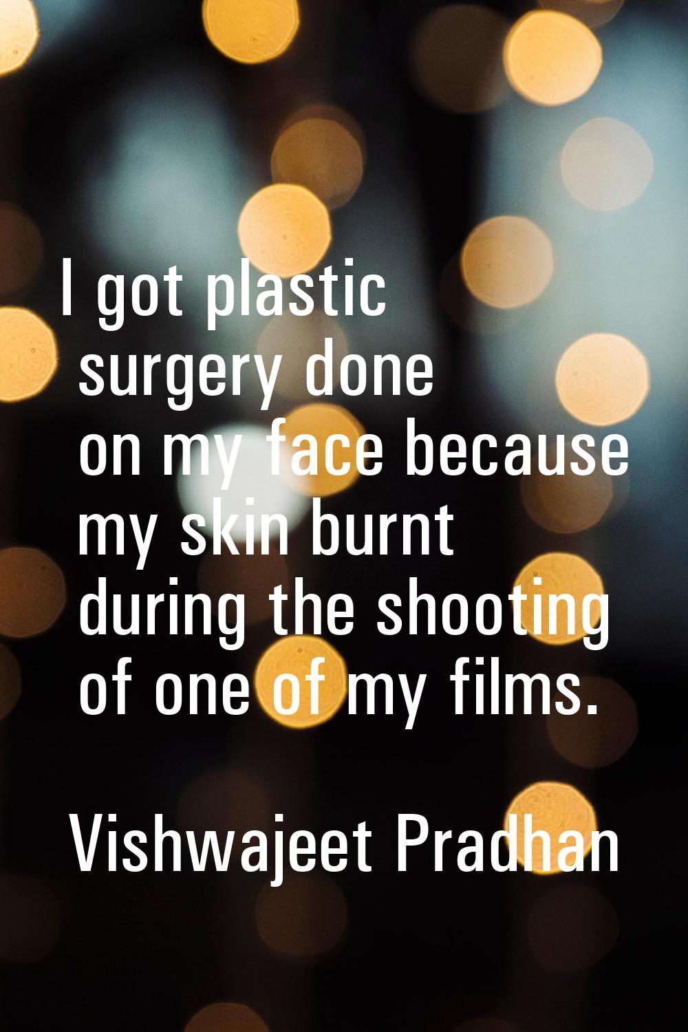 I got plastic surgery done on my face because my skin burnt during the shooting of one of my films.