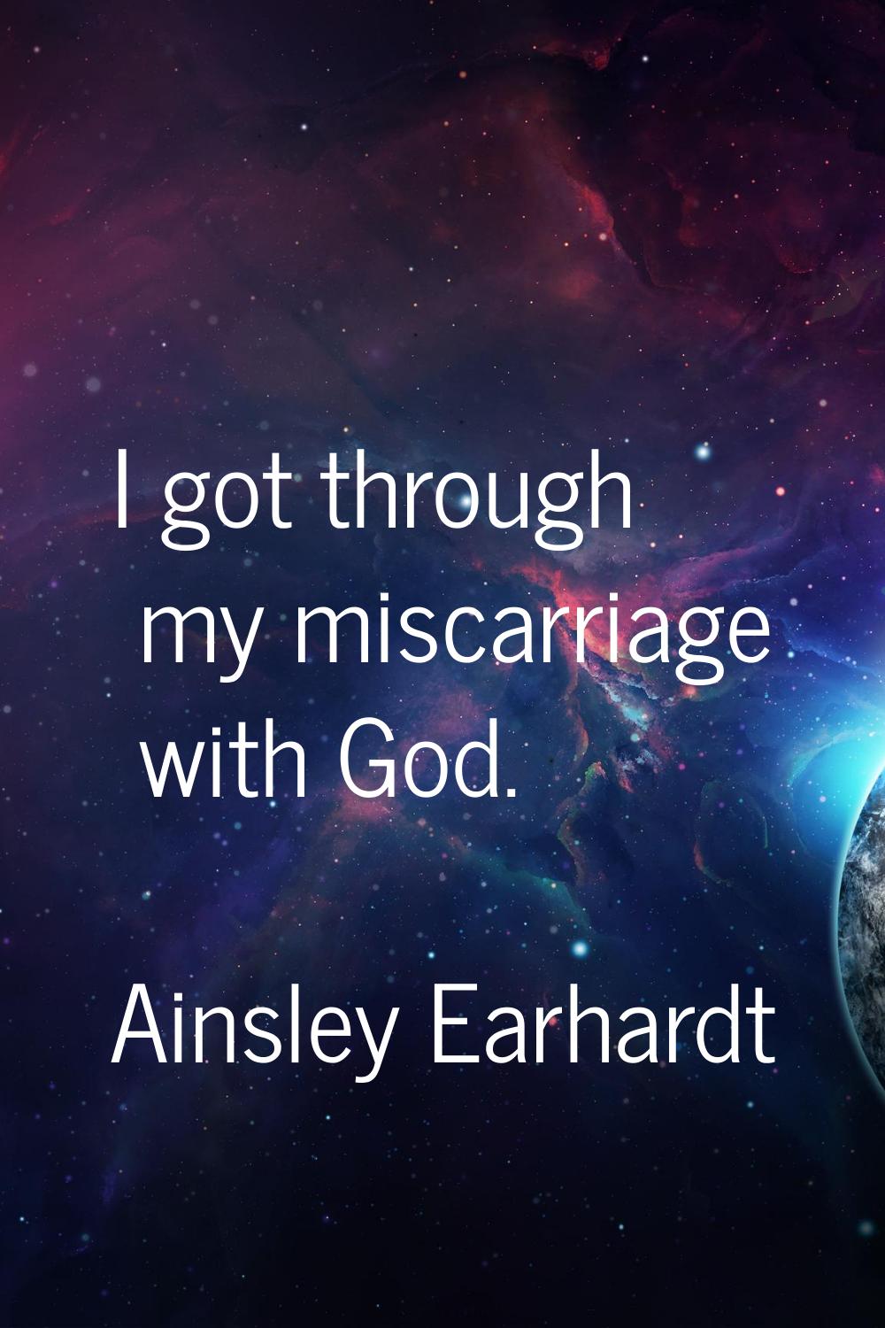 I got through my miscarriage with God.