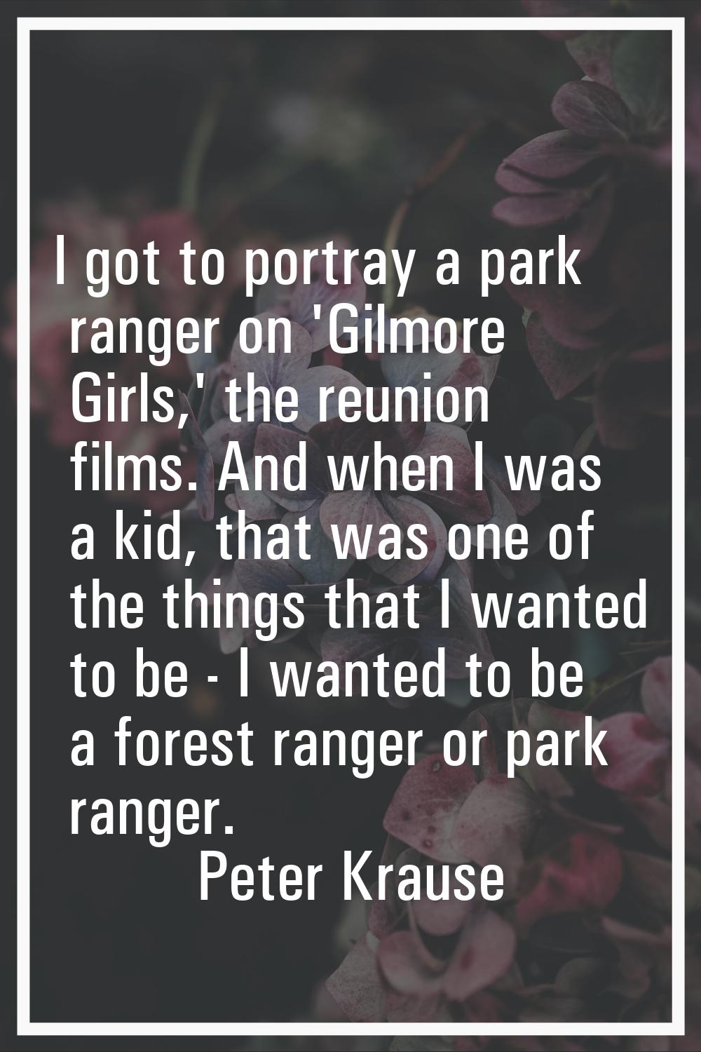 I got to portray a park ranger on 'Gilmore Girls,' the reunion films. And when I was a kid, that wa