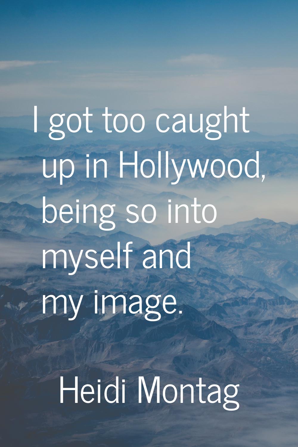 I got too caught up in Hollywood, being so into myself and my image.