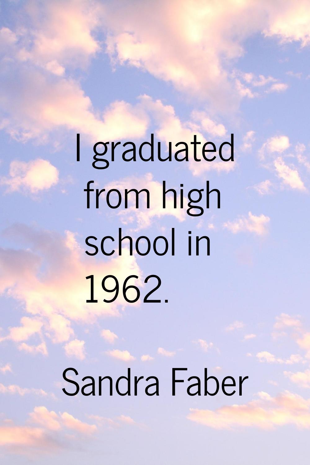 I graduated from high school in 1962.