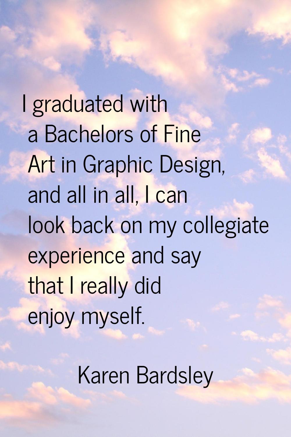I graduated with a Bachelors of Fine Art in Graphic Design, and all in all, I can look back on my c