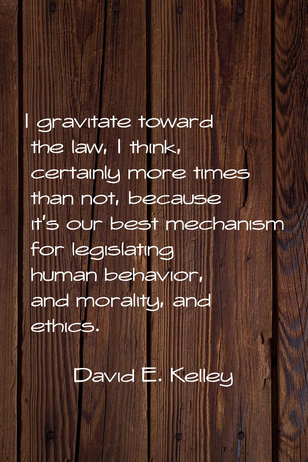 I gravitate toward the law, I think, certainly more times than not, because it's our best mechanism