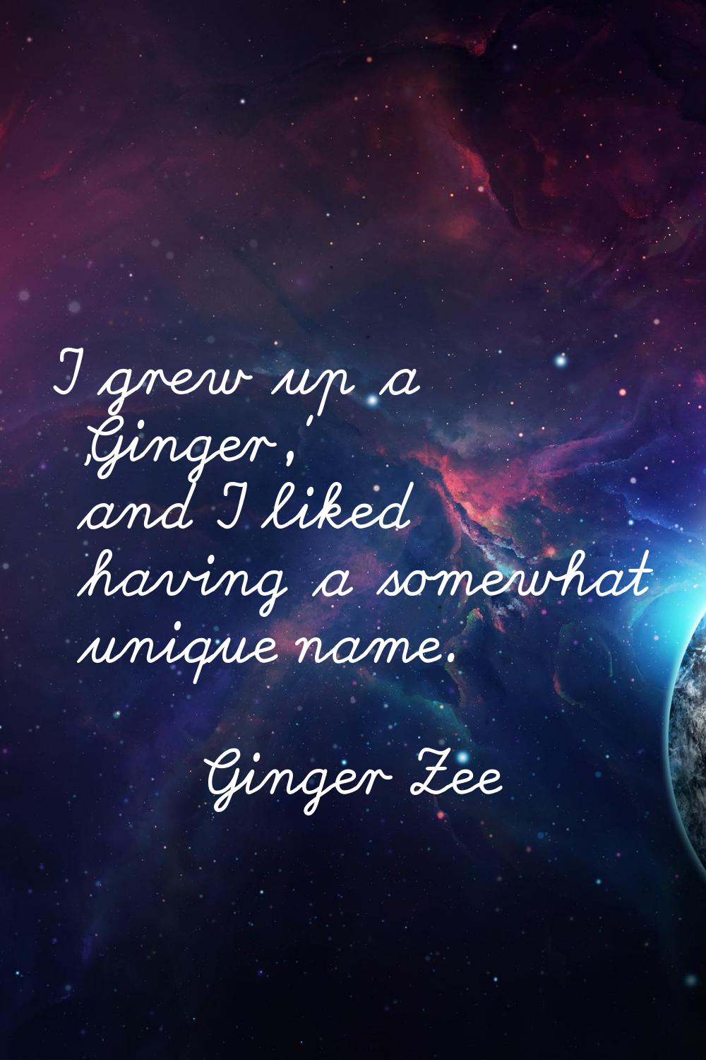 I grew up a 'Ginger,' and I liked having a somewhat unique name.