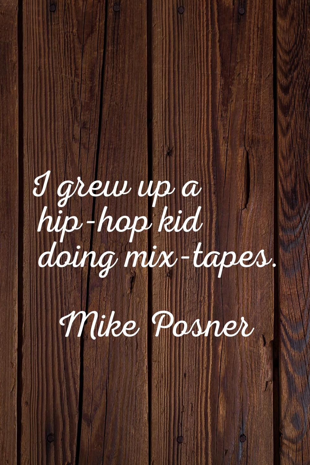 I grew up a hip-hop kid doing mix-tapes.
