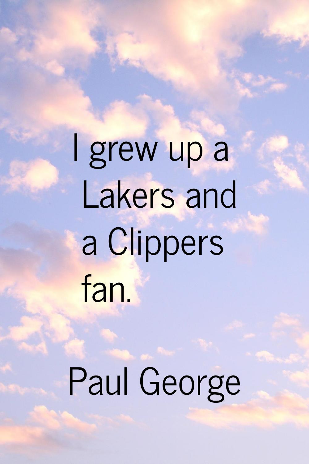I grew up a Lakers and a Clippers fan.