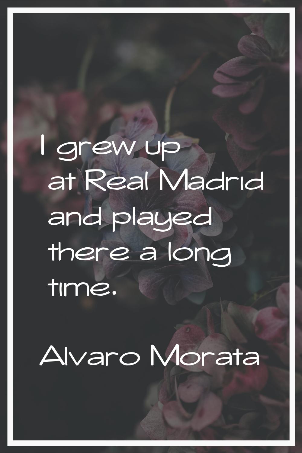 I grew up at Real Madrid and played there a long time.