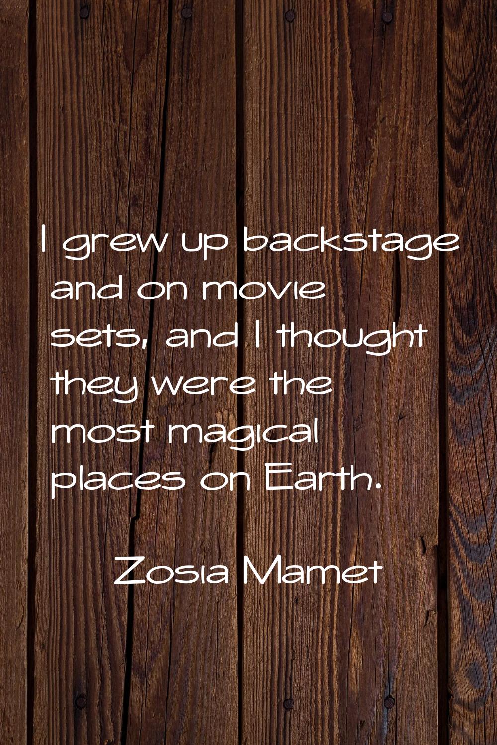 I grew up backstage and on movie sets, and I thought they were the most magical places on Earth.