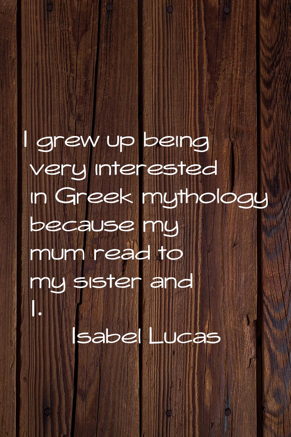 I grew up being very interested in Greek mythology because my mum read to my sister and I.