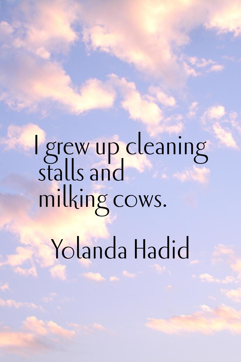 I grew up cleaning stalls and milking cows.