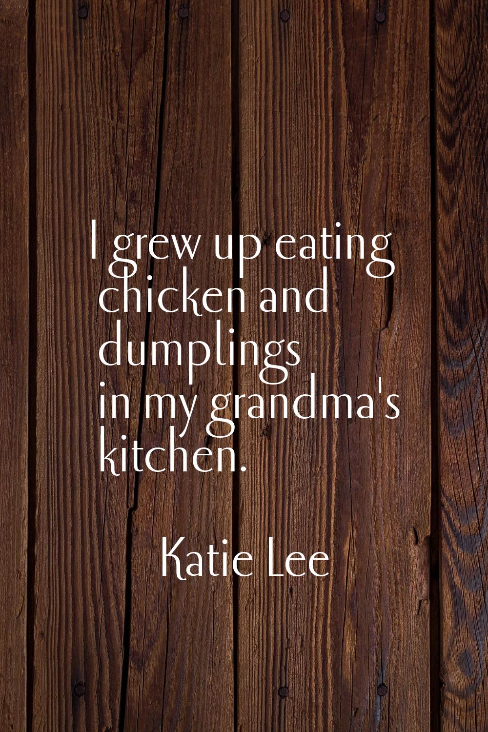 I grew up eating chicken and dumplings in my grandma's kitchen.