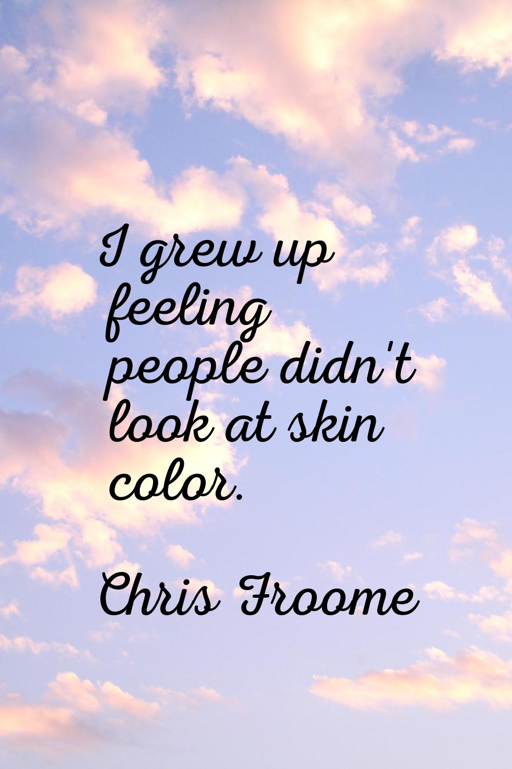 I grew up feeling people didn't look at skin color.