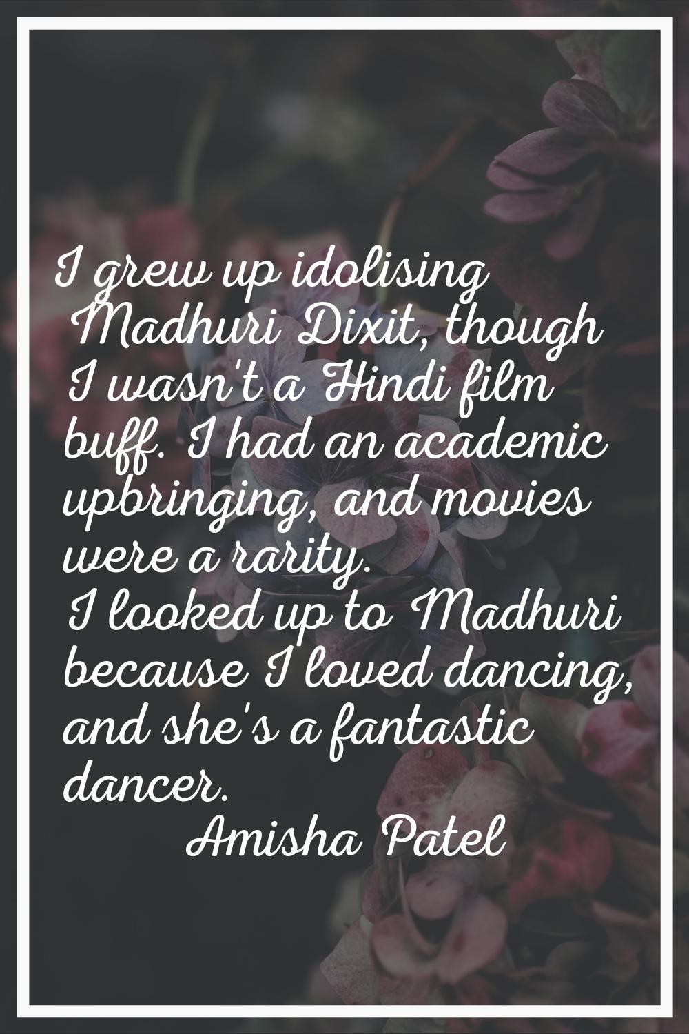 I grew up idolising Madhuri Dixit, though I wasn't a Hindi film buff. I had an academic upbringing,