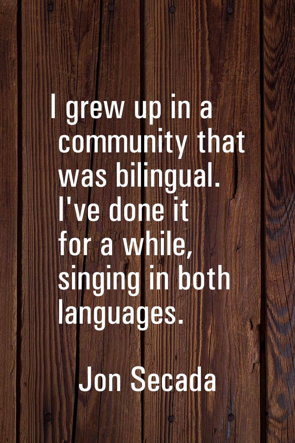 I grew up in a community that was bilingual. I've done it for a while, singing in both languages.