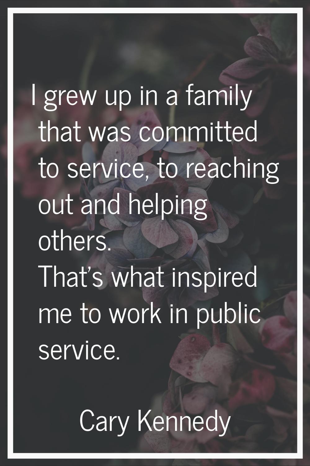 I grew up in a family that was committed to service, to reaching out and helping others. That's wha