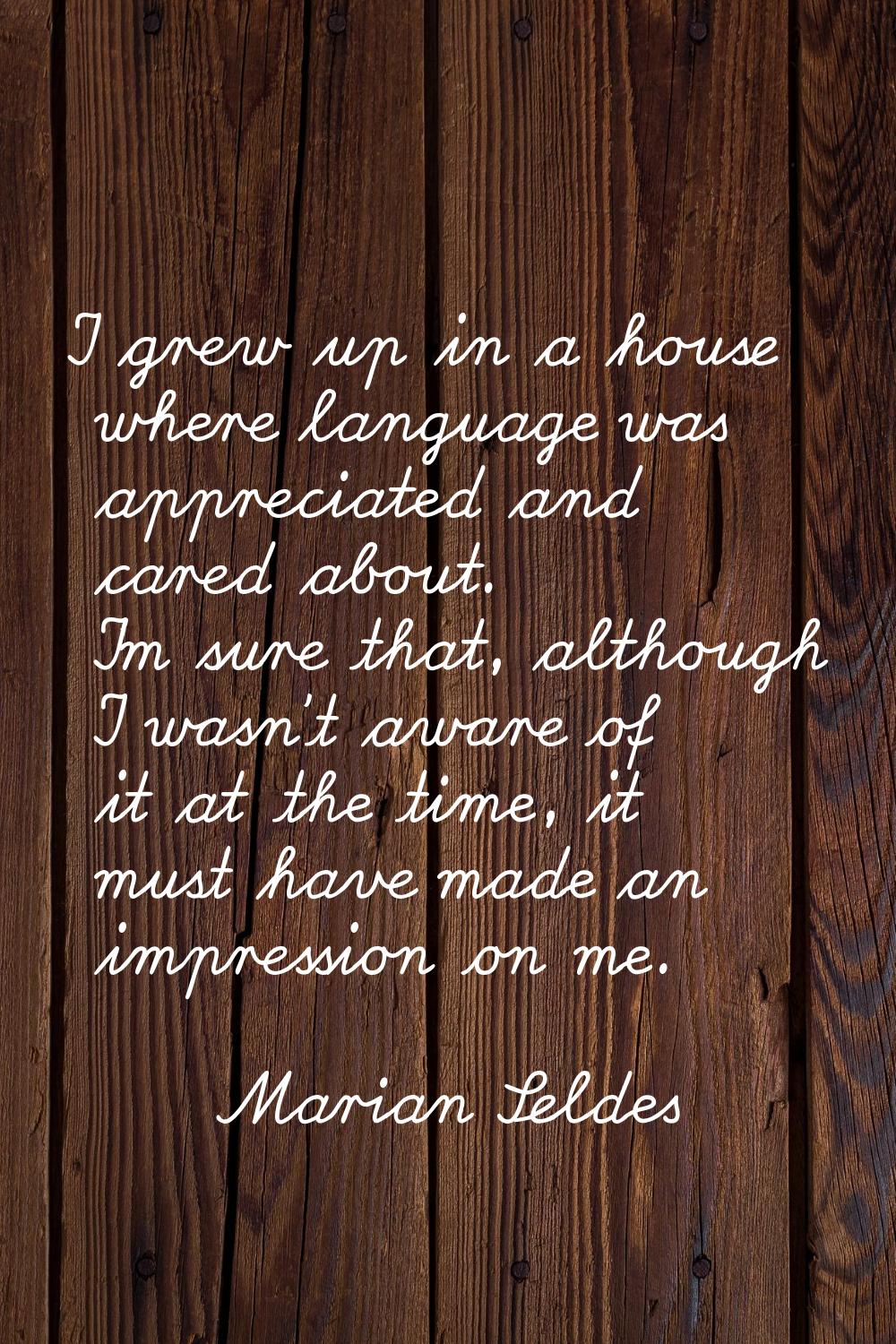 I grew up in a house where language was appreciated and cared about. I'm sure that, although I wasn