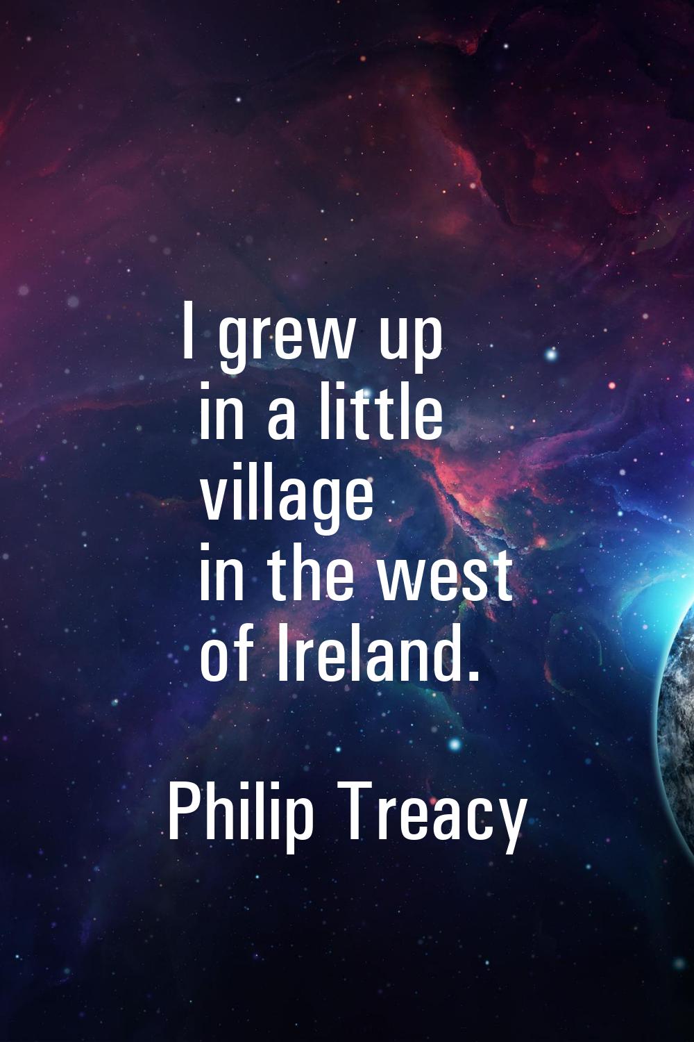 I grew up in a little village in the west of Ireland.