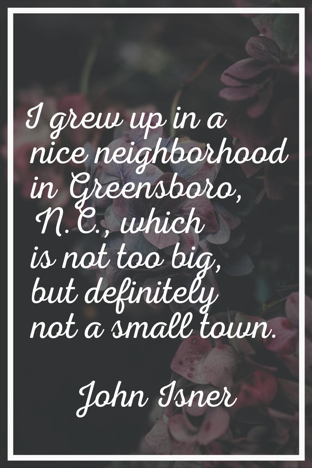 I grew up in a nice neighborhood in Greensboro, N.C., which is not too big, but definitely not a sm