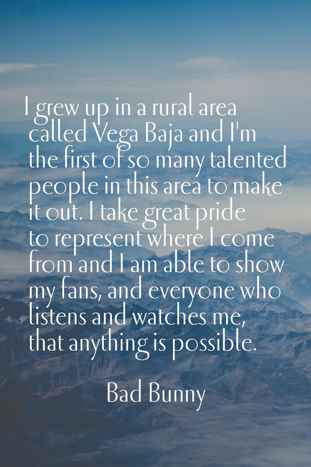 I grew up in a rural area called Vega Baja and I'm the first of so many talented people in this are