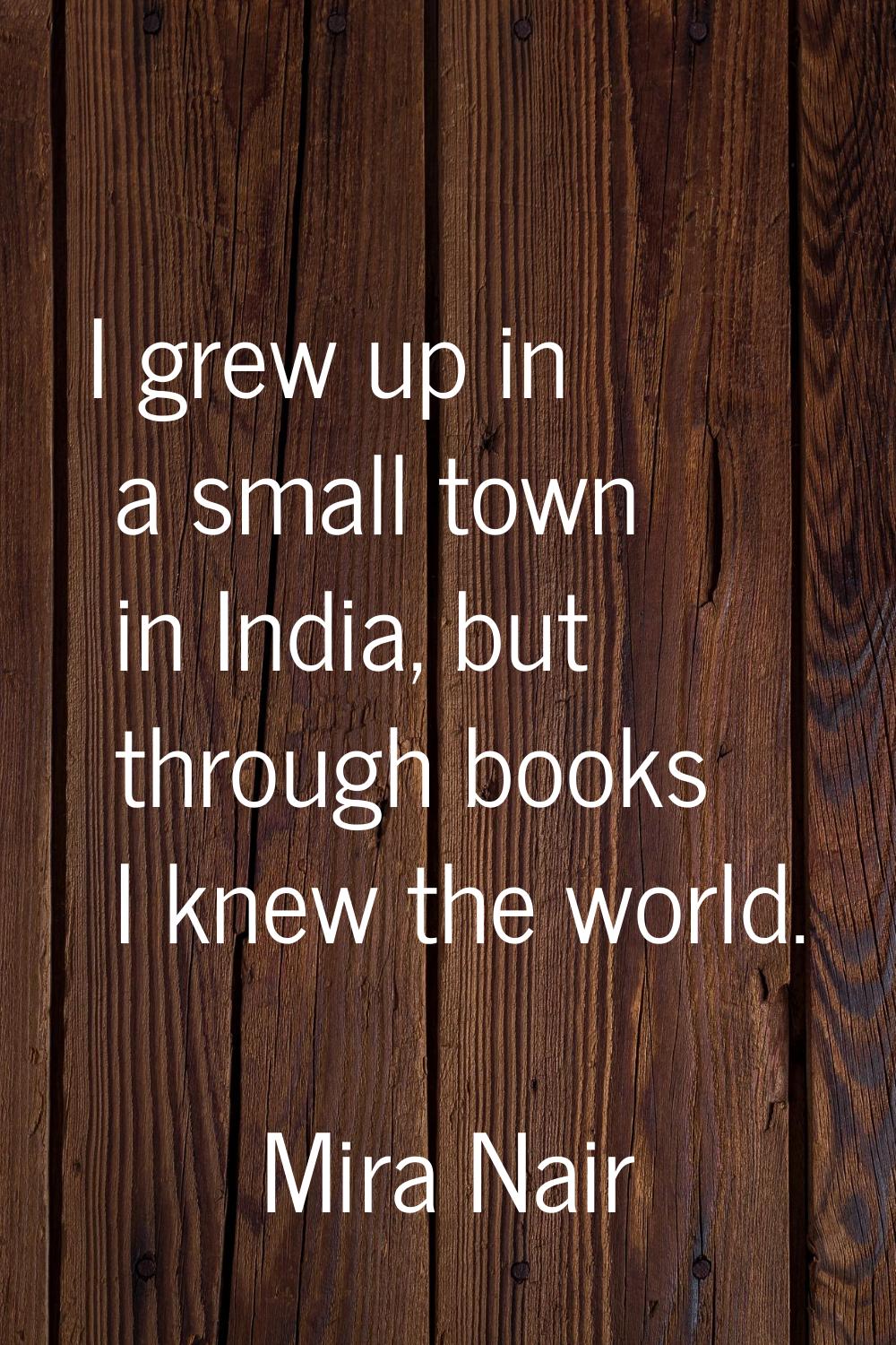 I grew up in a small town in India, but through books I knew the world.