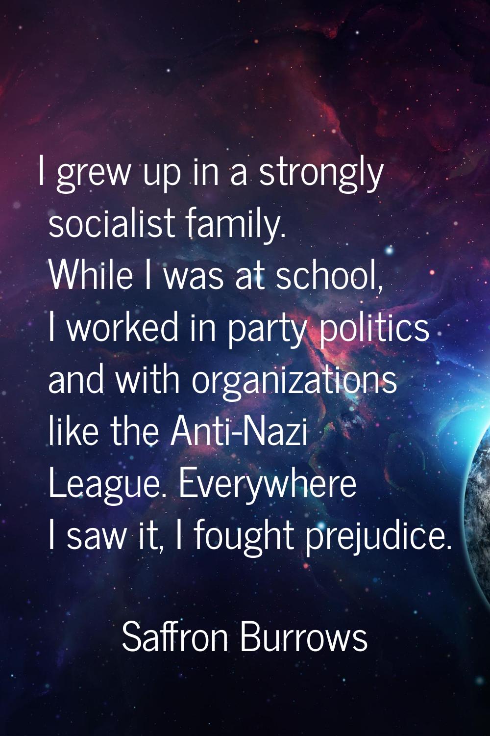 I grew up in a strongly socialist family. While I was at school, I worked in party politics and wit