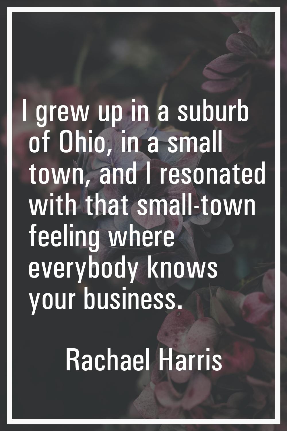 I grew up in a suburb of Ohio, in a small town, and I resonated with that small-town feeling where 