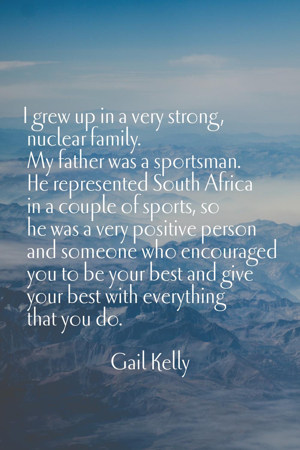 I grew up in a very strong, nuclear family. My father was a sportsman. He represented South Africa 
