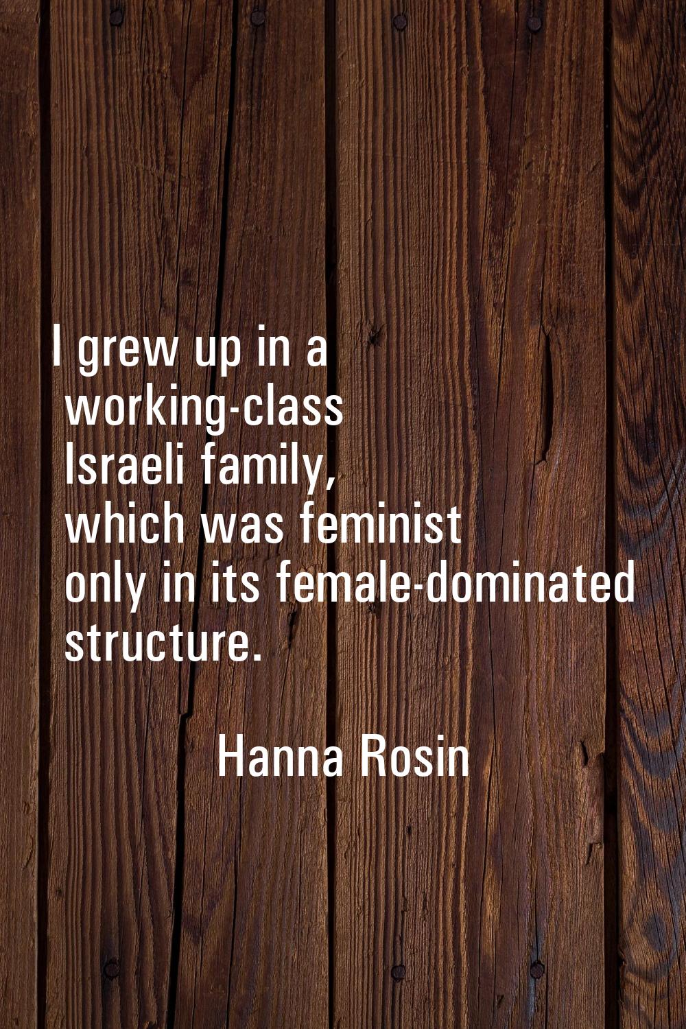 I grew up in a working-class Israeli family, which was feminist only in its female-dominated struct