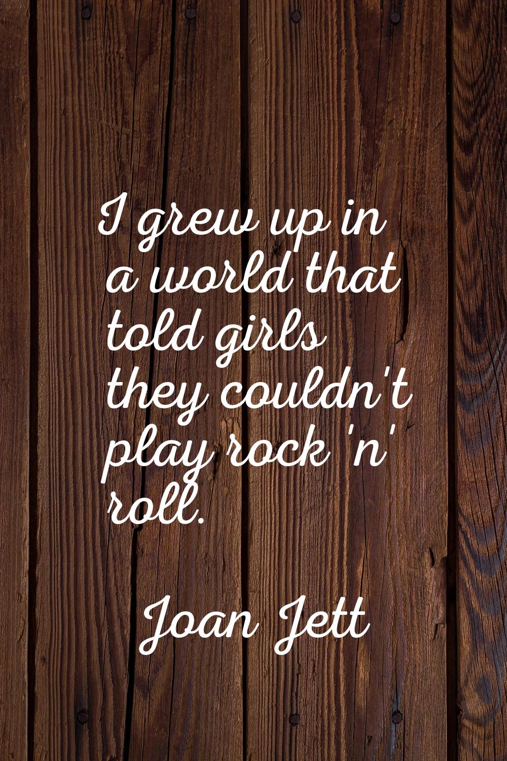 I grew up in a world that told girls they couldn't play rock 'n' roll.