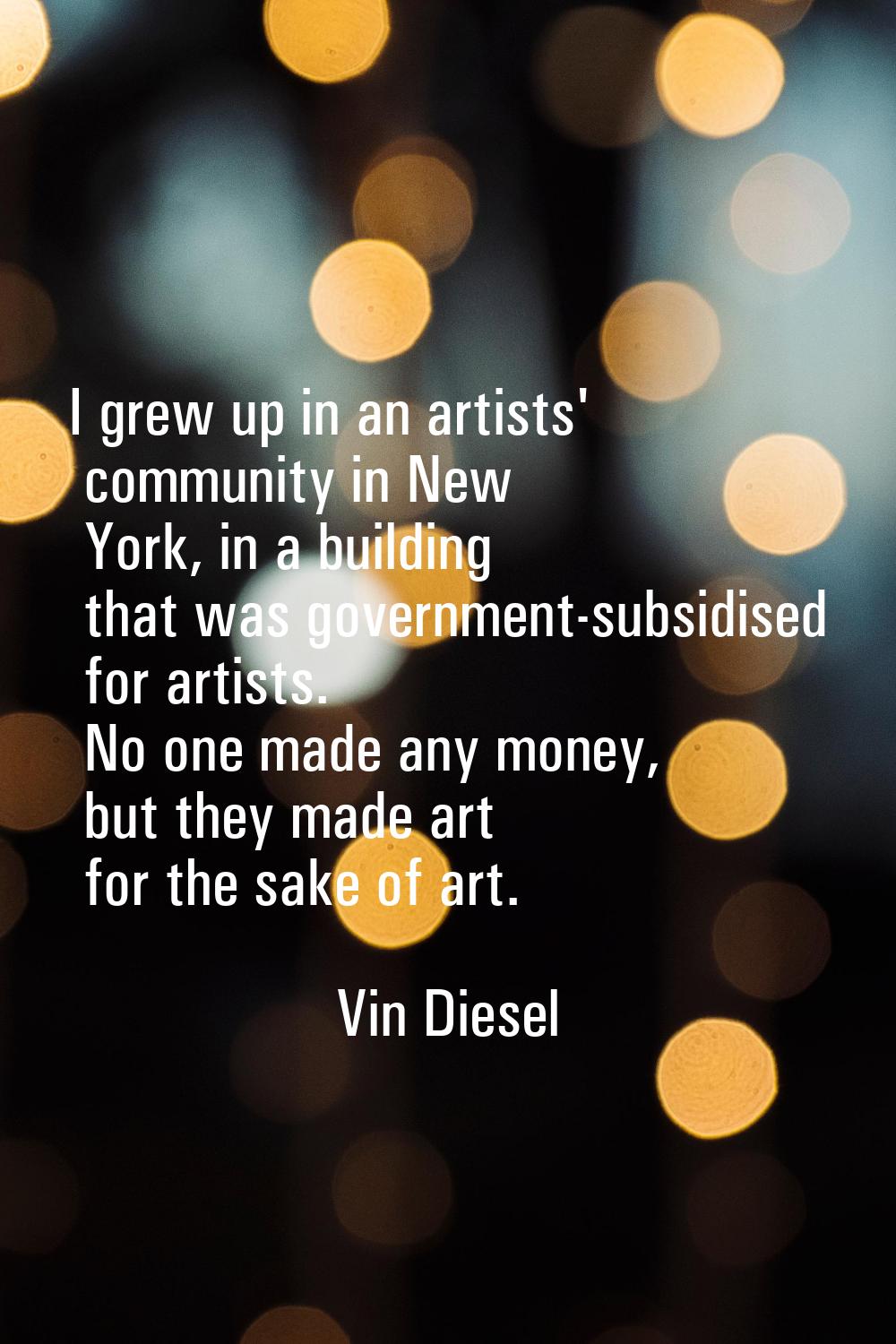 I grew up in an artists' community in New York, in a building that was government-subsidised for ar