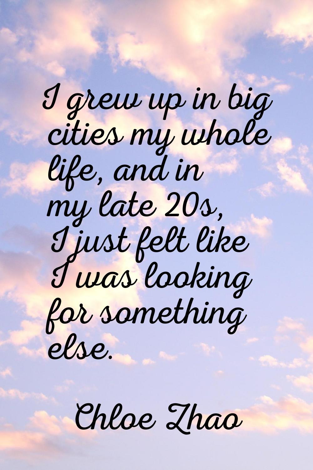 I grew up in big cities my whole life, and in my late 20s, I just felt like I was looking for somet