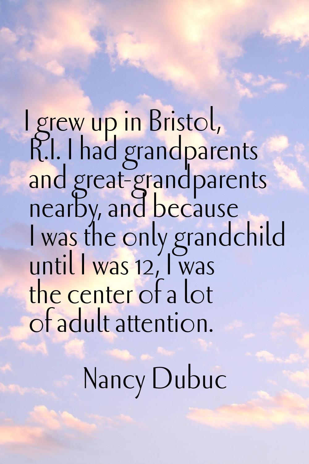 I grew up in Bristol, R.I. I had grandparents and great-grandparents nearby, and because I was the 