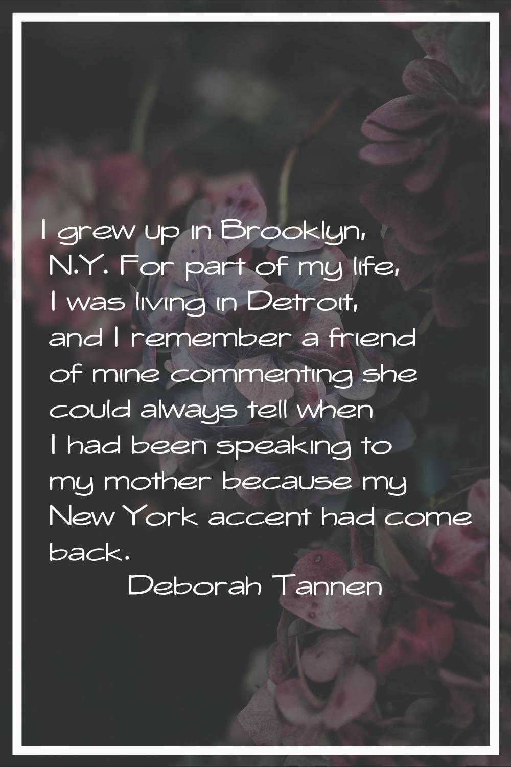 I grew up in Brooklyn, N.Y. For part of my life, I was living in Detroit, and I remember a friend o