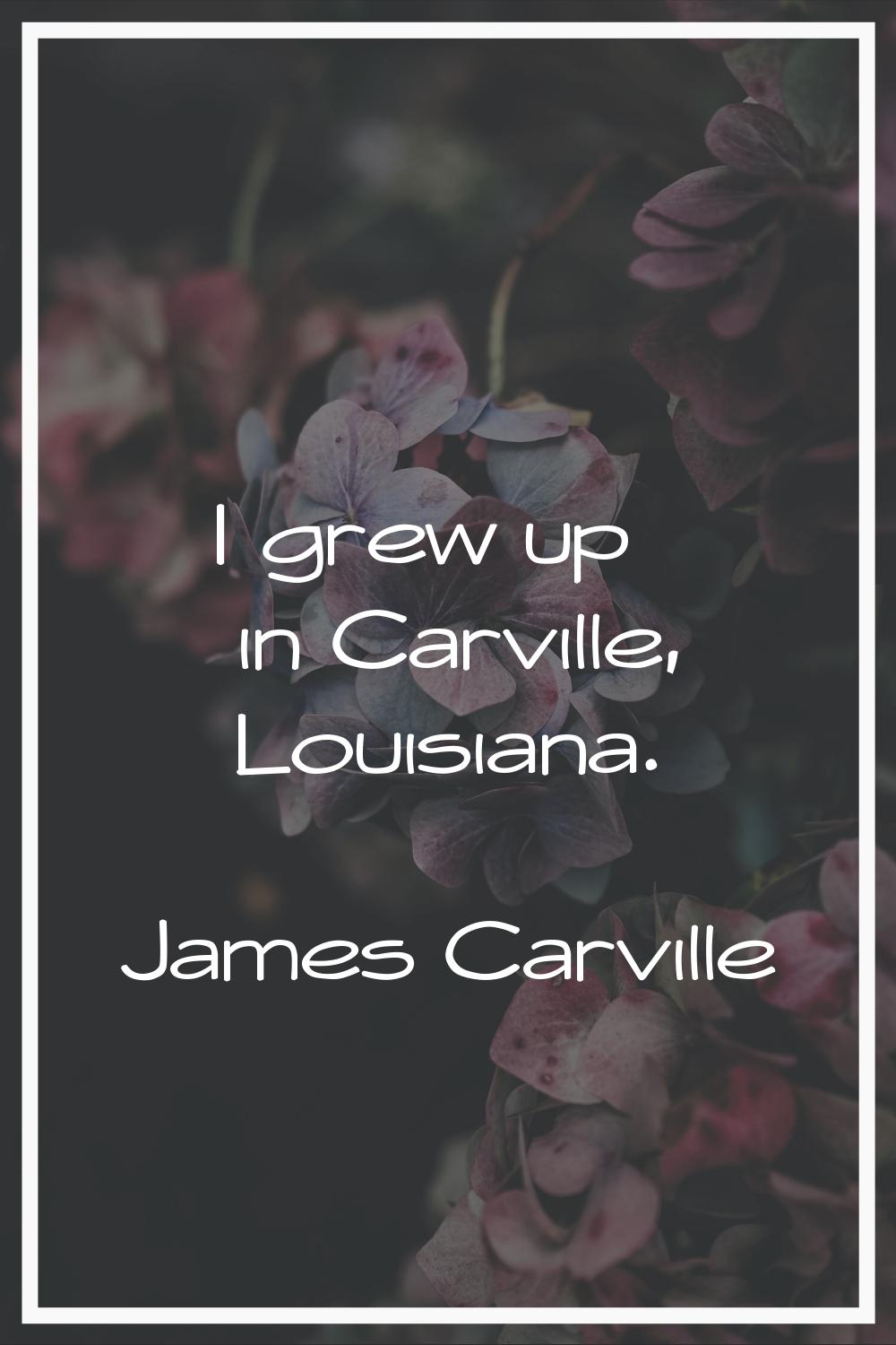 I grew up in Carville, Louisiana.