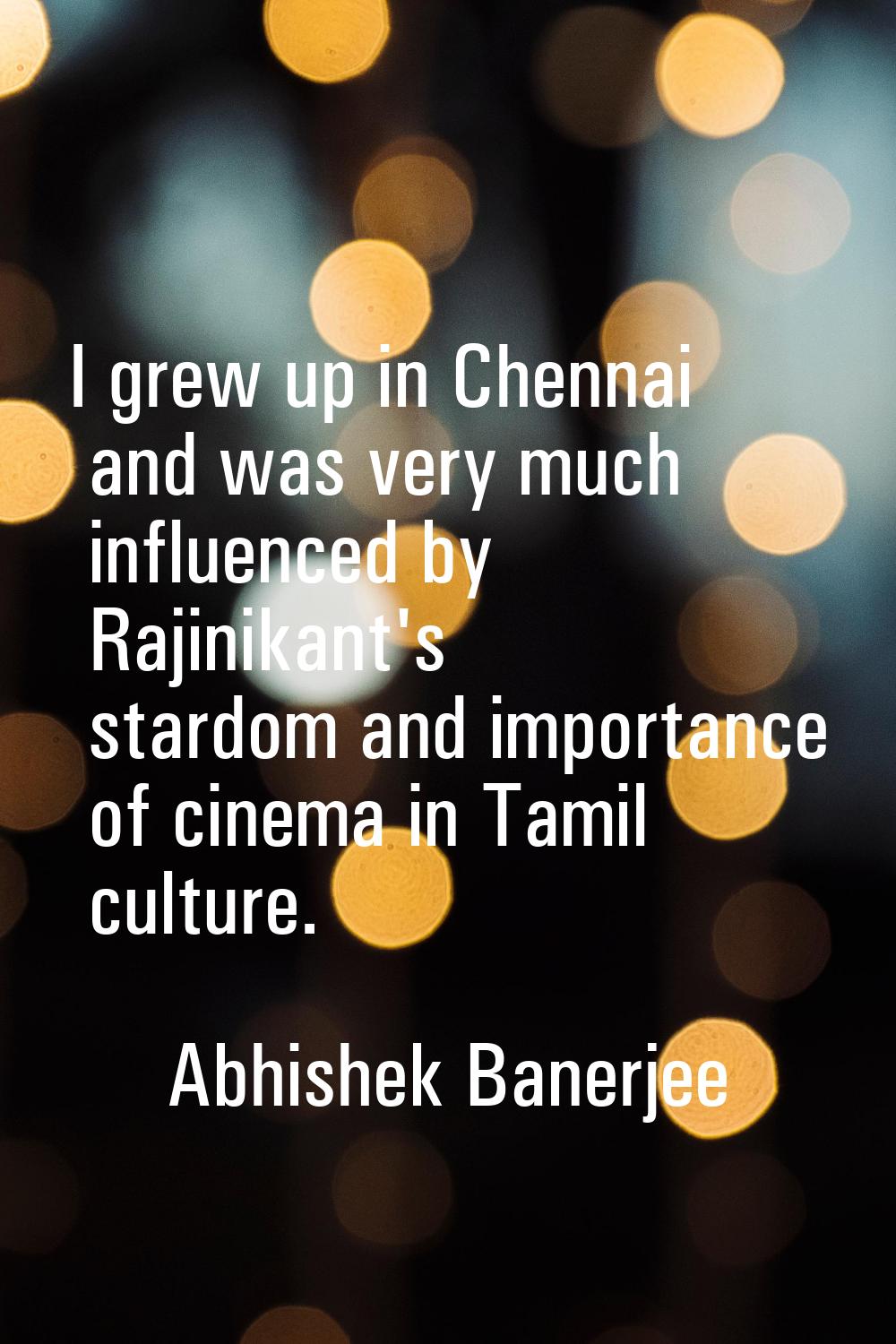 I grew up in Chennai and was very much influenced by Rajinikant's stardom and importance of cinema 
