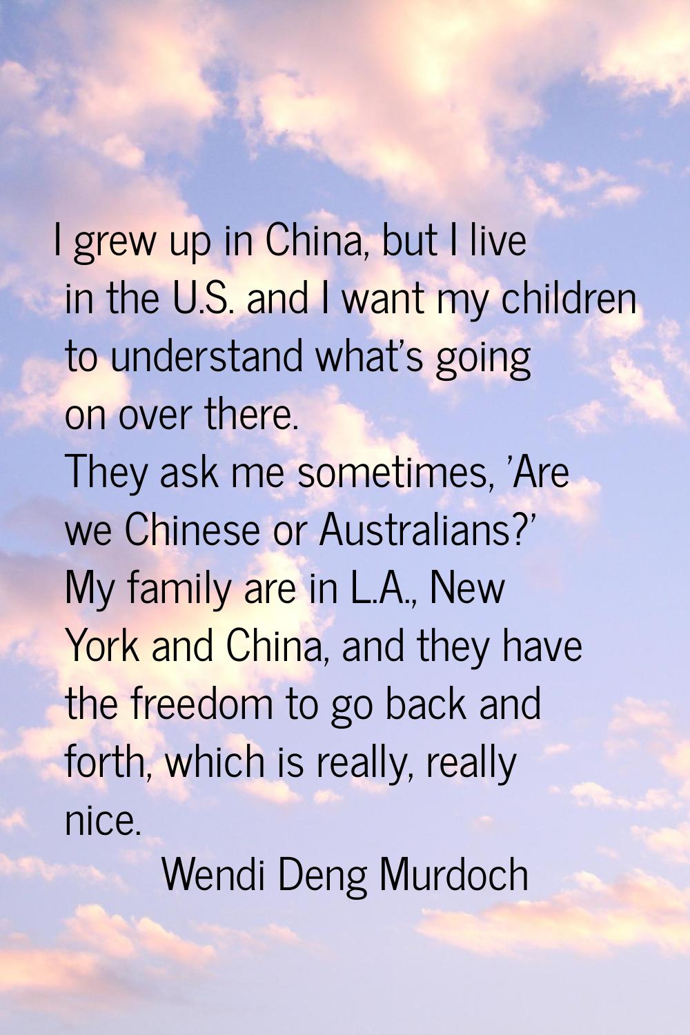 I grew up in China, but I live in the U.S. and I want my children to understand what's going on ove