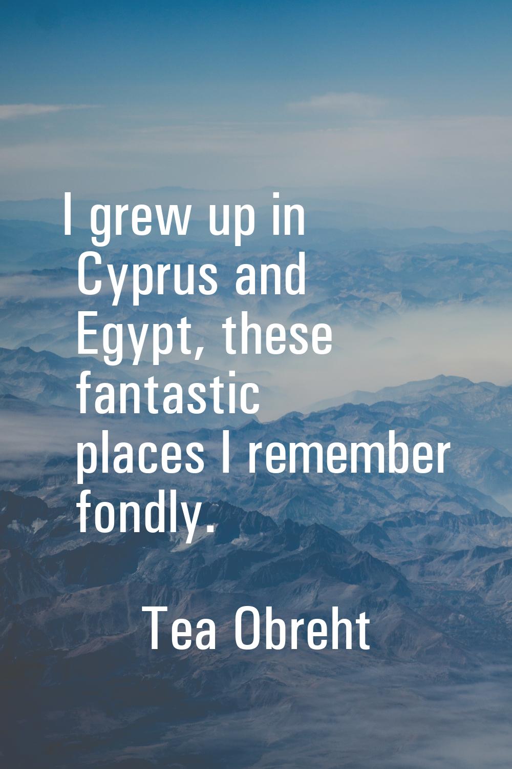 I grew up in Cyprus and Egypt, these fantastic places I remember fondly.