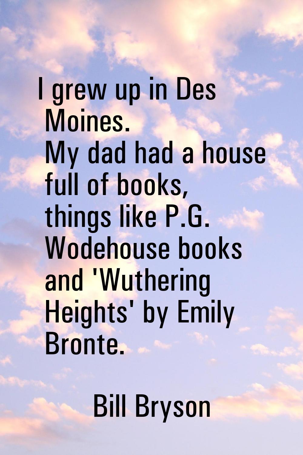 I grew up in Des Moines. My dad had a house full of books, things like P.G. Wodehouse books and 'Wu