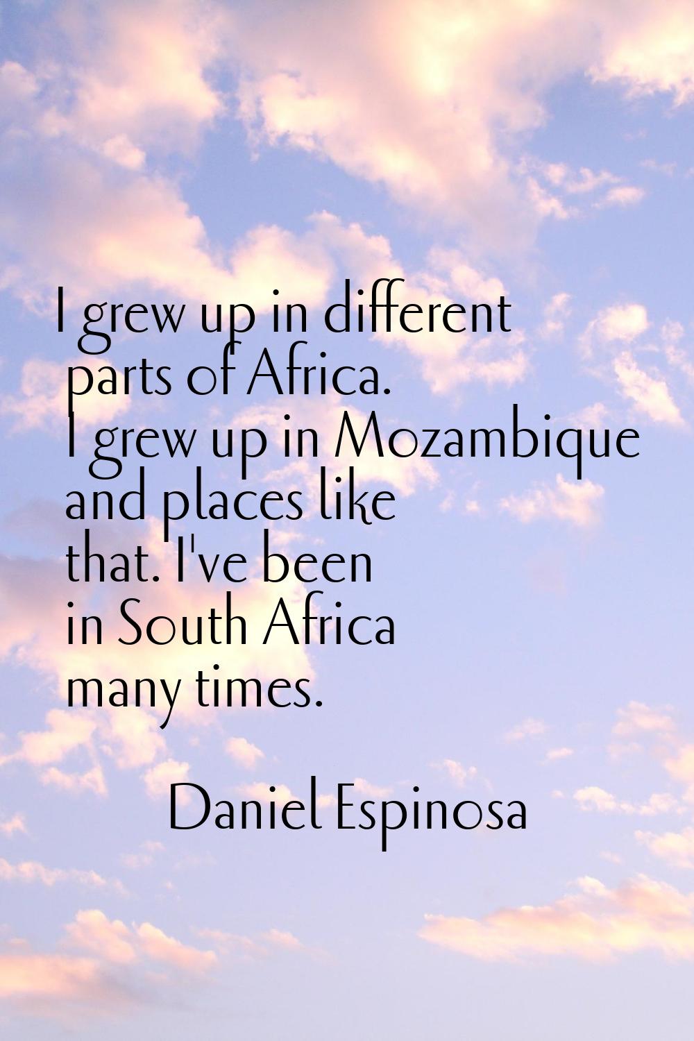 I grew up in different parts of Africa. I grew up in Mozambique and places like that. I've been in 