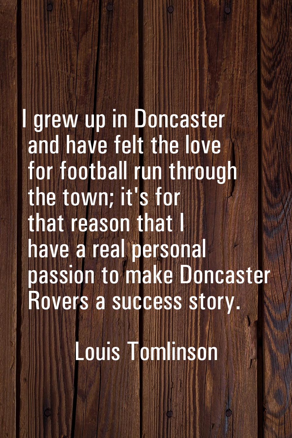 I grew up in Doncaster and have felt the love for football run through the town; it's for that reas