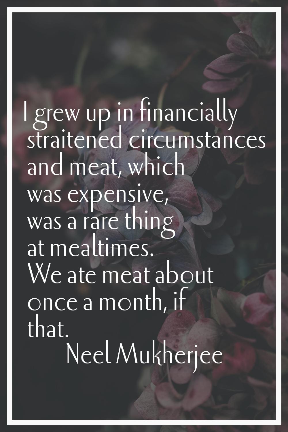 I grew up in financially straitened circumstances and meat, which was expensive, was a rare thing a