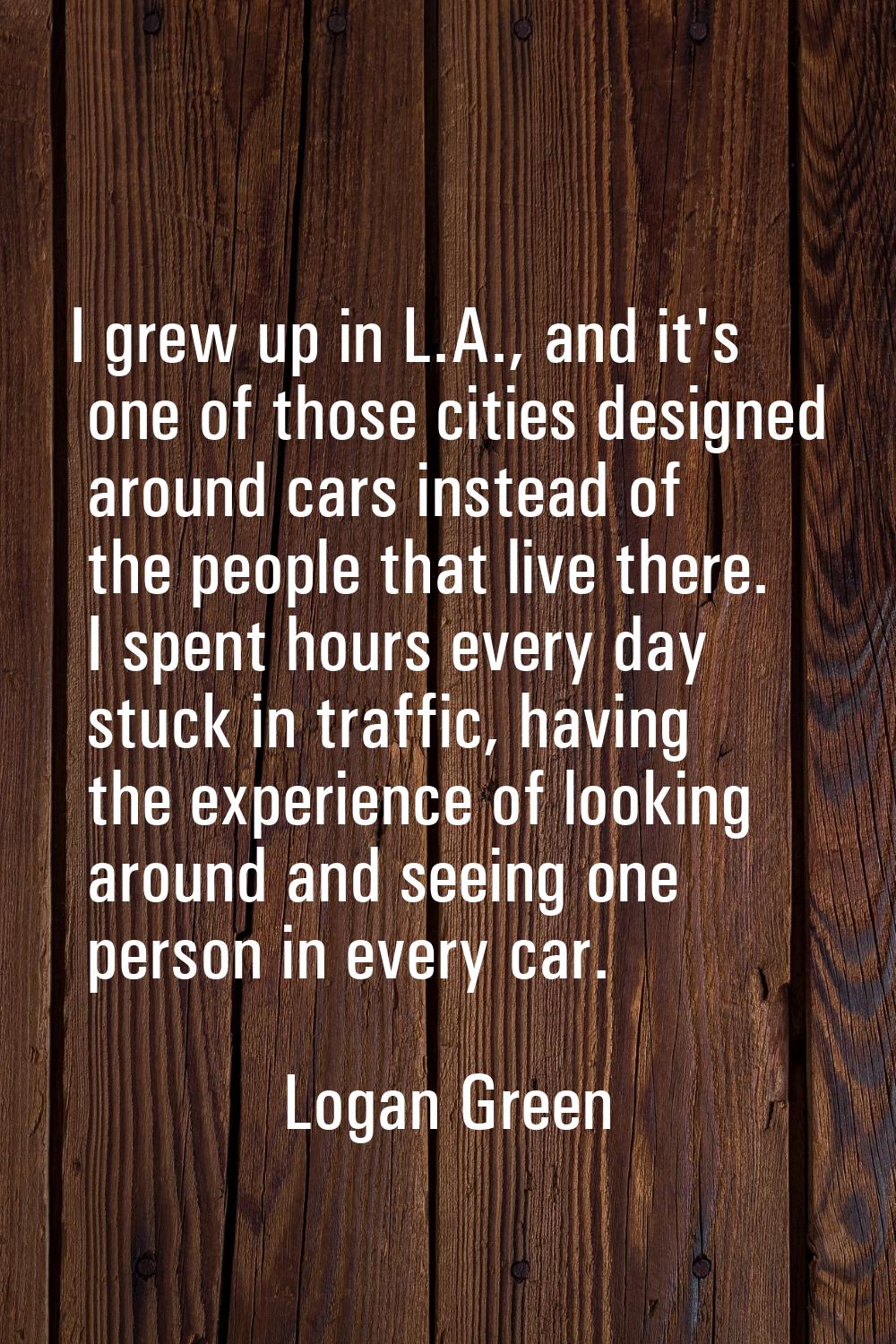 I grew up in L.A., and it's one of those cities designed around cars instead of the people that liv