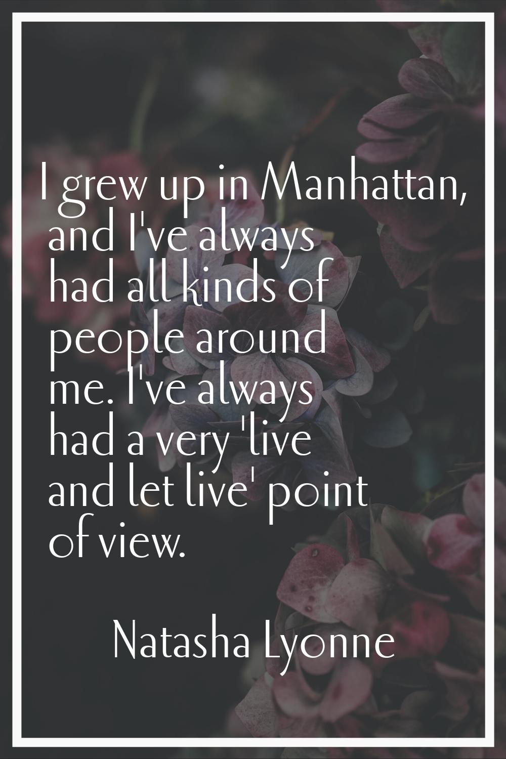 I grew up in Manhattan, and I've always had all kinds of people around me. I've always had a very '