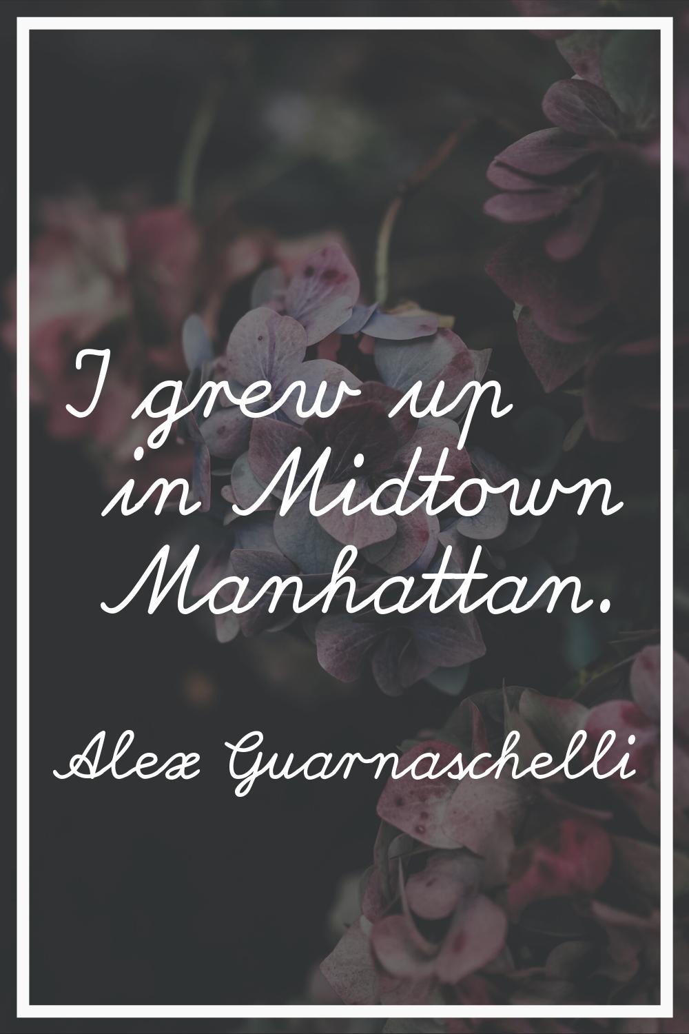 I grew up in Midtown Manhattan.