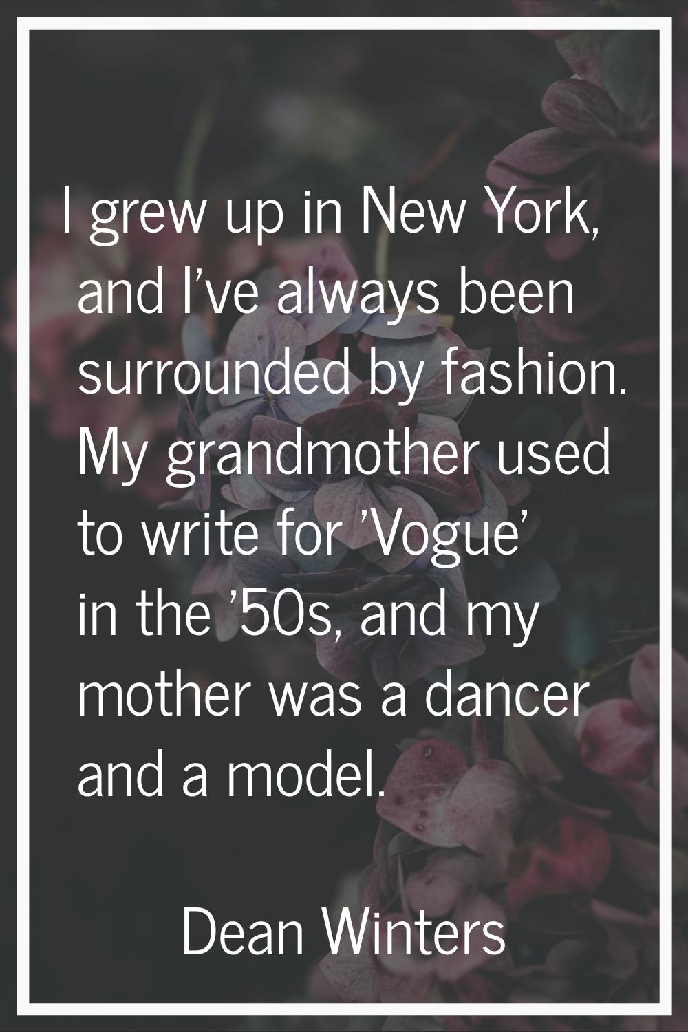 I grew up in New York, and I've always been surrounded by fashion. My grandmother used to write for