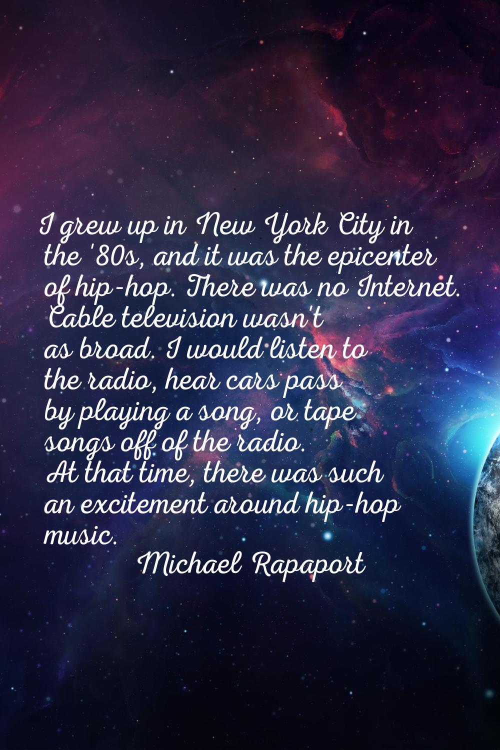 I grew up in New York City in the '80s, and it was the epicenter of hip-hop. There was no Internet.