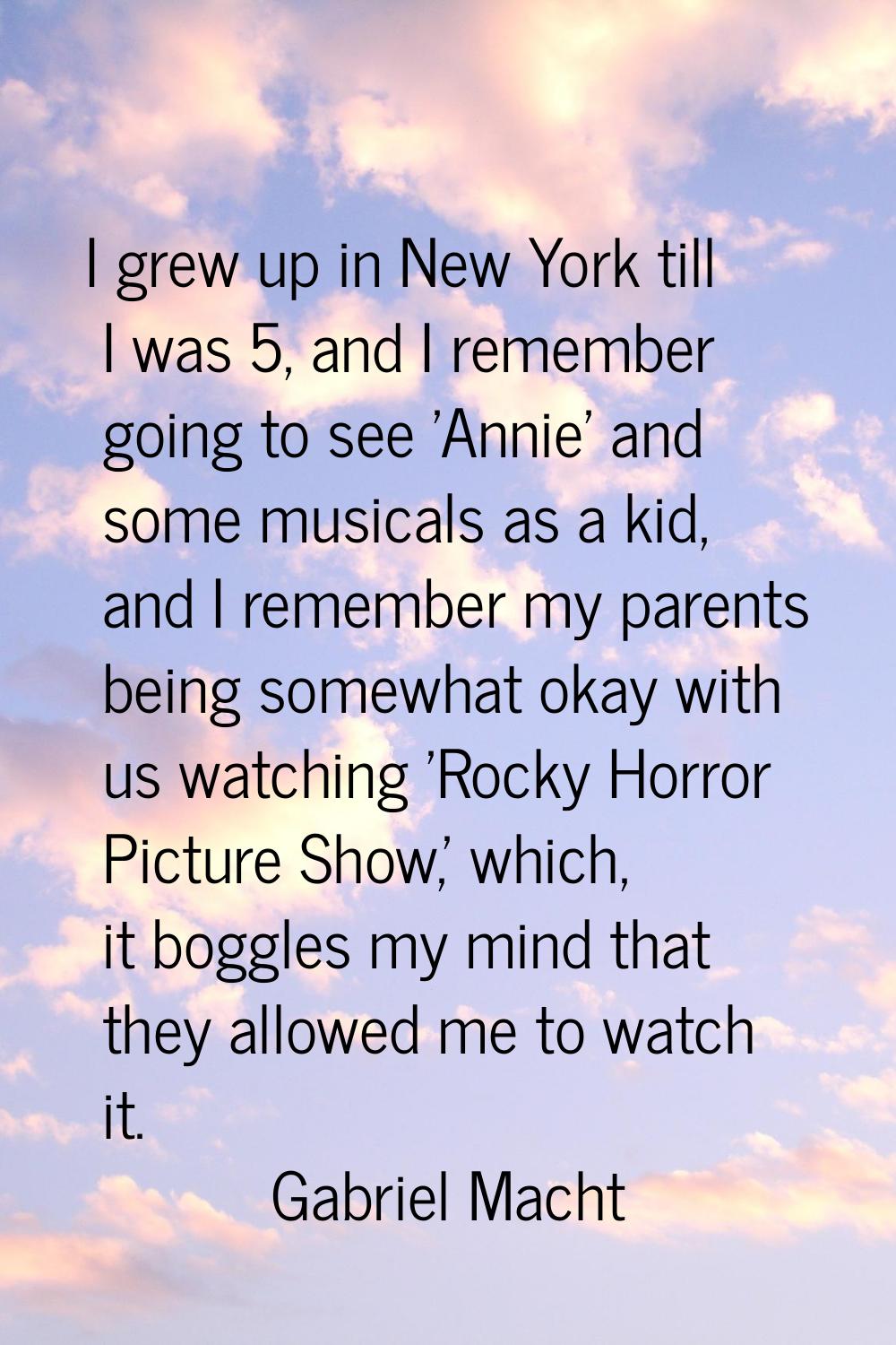 I grew up in New York till I was 5, and I remember going to see 'Annie' and some musicals as a kid,